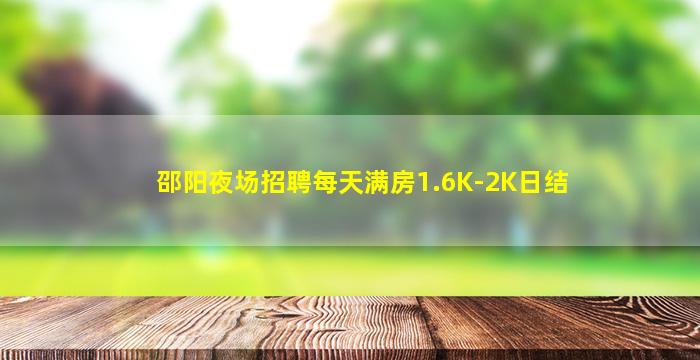 邵阳夜场招聘每天满房1.6K-2K日结
